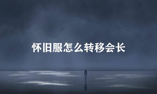 怀旧服怎么转移会长