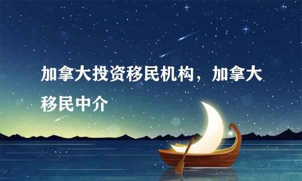加拿大投资移民机构,加拿大移民中介