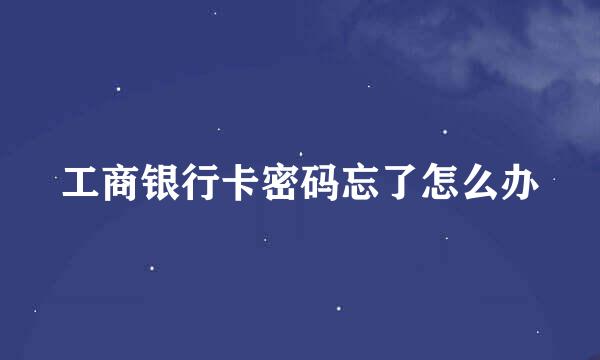 工商银行卡密码忘了怎么办