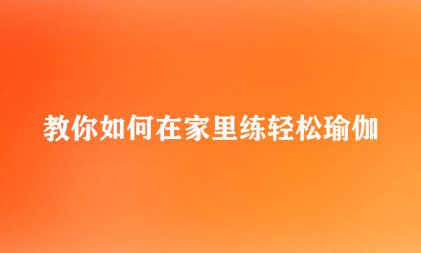 教你如何在家里练轻松瑜伽