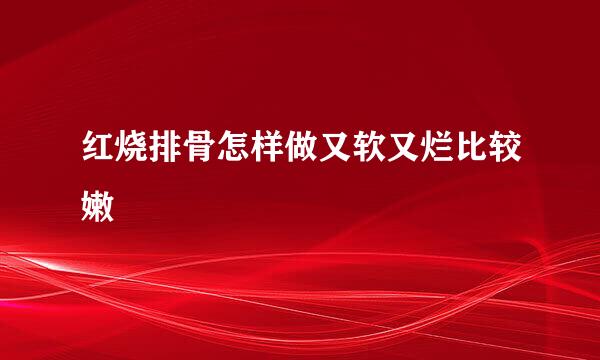 红烧排骨怎样做又软又烂比较嫩