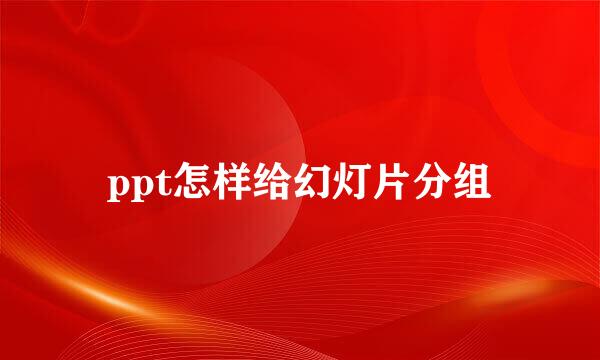 ppt怎样给幻灯片分组