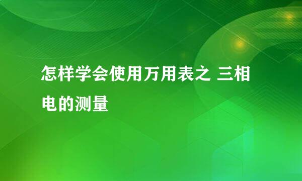 怎样学会使用万用表之 三相电的测量