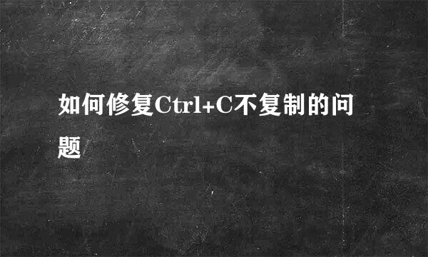 如何修复Ctrl+C不复制的问题
