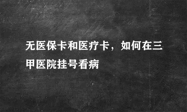 无医保卡和医疗卡，如何在三甲医院挂号看病