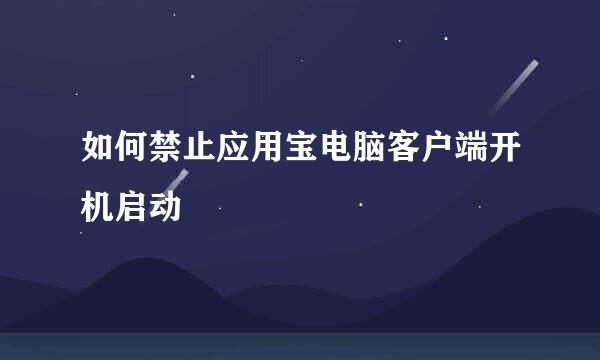 如何禁止应用宝电脑客户端开机启动