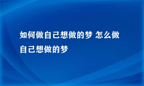 如何做自己想做的梦 怎么做自己想做的梦
