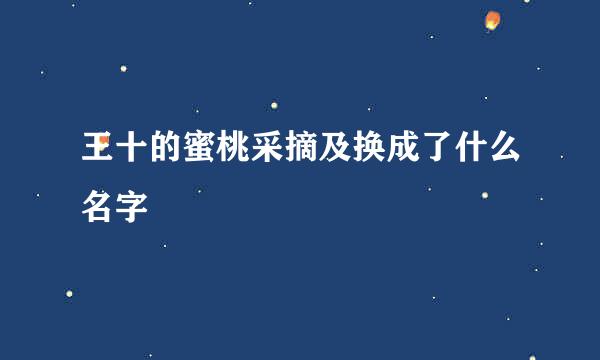 王十的蜜桃采摘及换成了什么名字