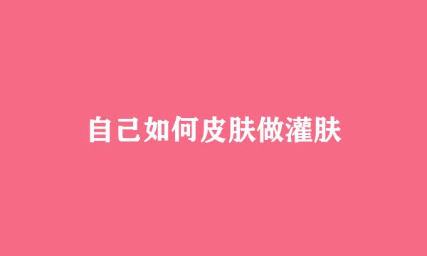 自己如何皮肤做灌肤