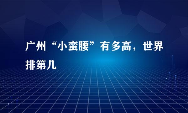 广州“小蛮腰”有多高，世界排第几