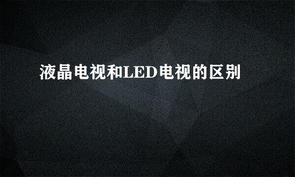 液晶电视和LED电视的区别