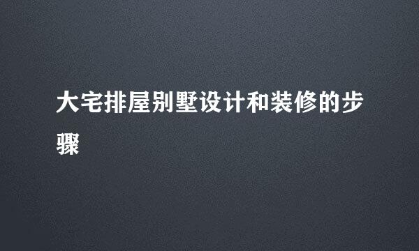 大宅排屋别墅设计和装修的步骤