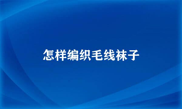 怎样编织毛线袜子