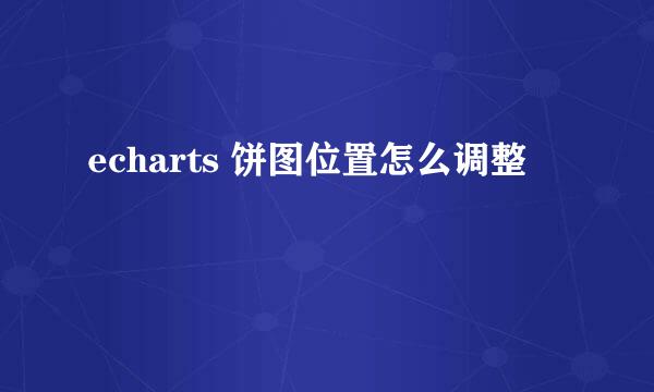 echarts 饼图位置怎么调整