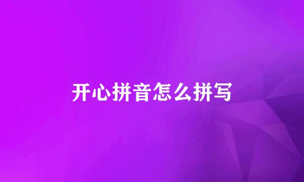 开心拼音怎么拼写