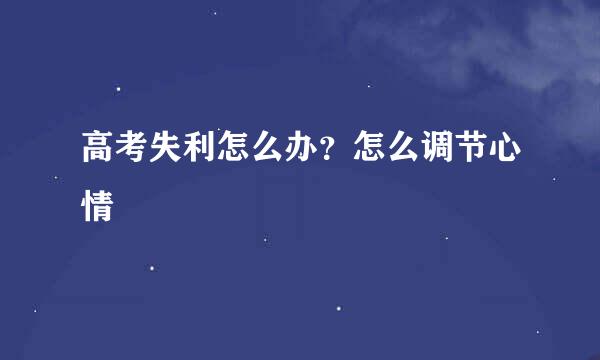 高考失利怎么办？怎么调节心情