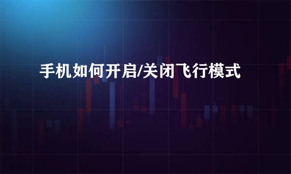 手机如何开启/关闭飞行模式