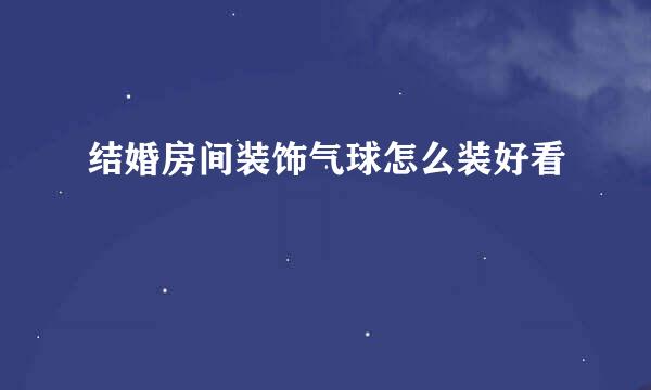 结婚房间装饰气球怎么装好看