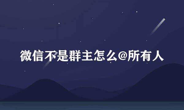 微信不是群主怎么@所有人