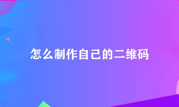 怎么制作自己的二维码