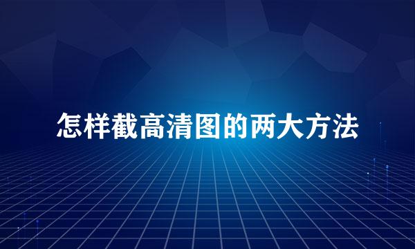 怎样截高清图的两大方法