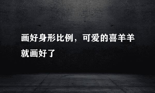 画好身形比例，可爱的喜羊羊就画好了