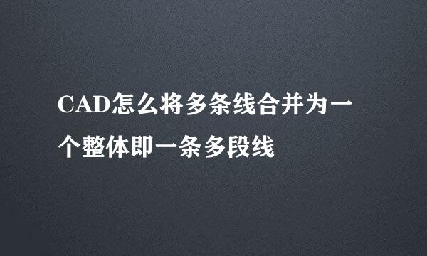 CAD怎么将多条线合并为一个整体即一条多段线