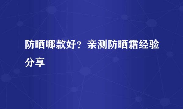 防晒哪款好？亲测防晒霜经验分享