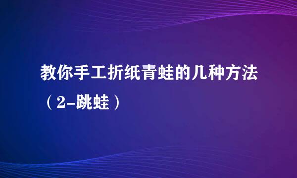 教你手工折纸青蛙的几种方法（2-跳蛙）