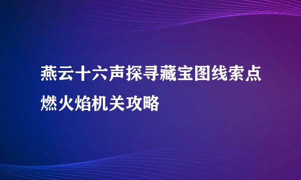 燕云十六声探寻藏宝图线索点燃火焰机关攻略