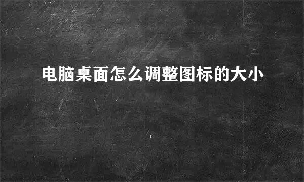 电脑桌面怎么调整图标的大小