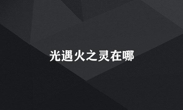 光遇火之灵在哪