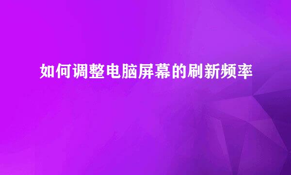 如何调整电脑屏幕的刷新频率