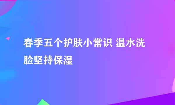春季五个护肤小常识 温水洗脸坚持保湿