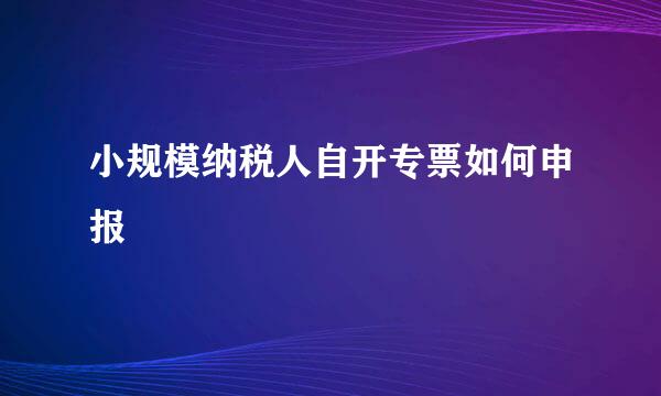 小规模纳税人自开专票如何申报