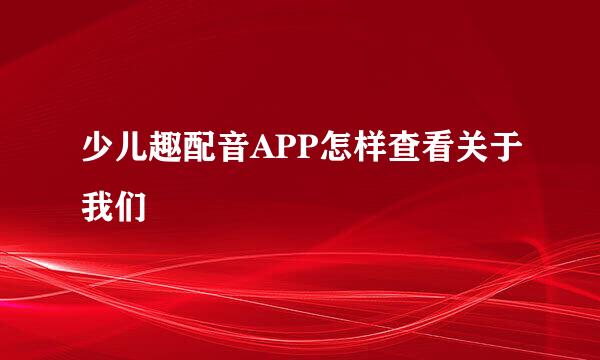 少儿趣配音APP怎样查看关于我们