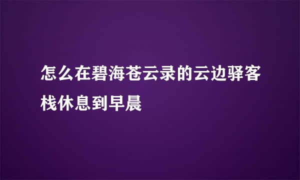 怎么在碧海苍云录的云边驿客栈休息到早晨