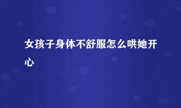 女孩子身体不舒服怎么哄她开心
