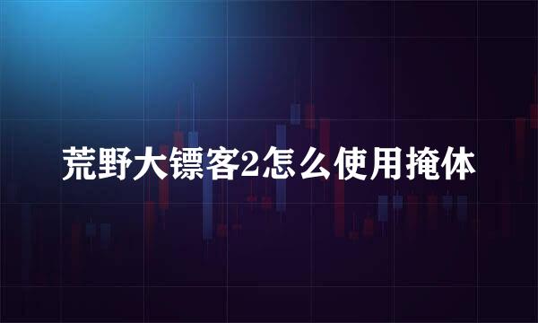 荒野大镖客2怎么使用掩体