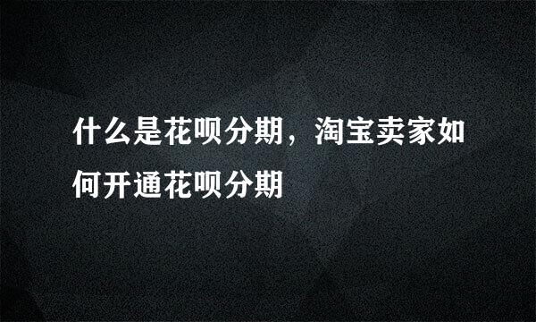 什么是花呗分期，淘宝卖家如何开通花呗分期