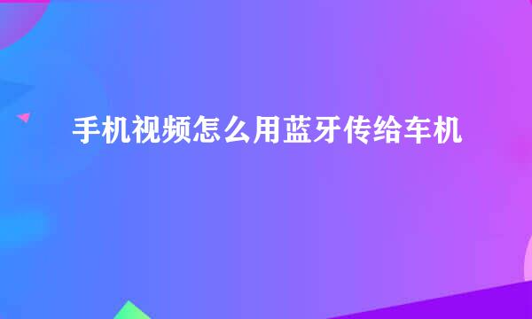 手机视频怎么用蓝牙传给车机