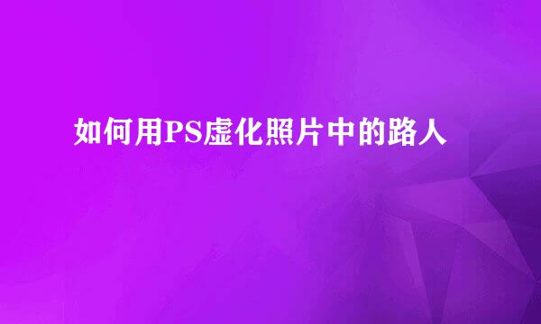 如何用PS虚化照片中的路人