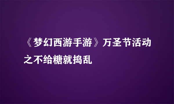 《梦幻西游手游》万圣节活动之不给糖就捣乱