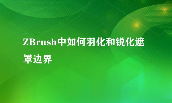 ZBrush中如何羽化和锐化遮罩边界