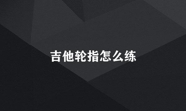 吉他轮指怎么练