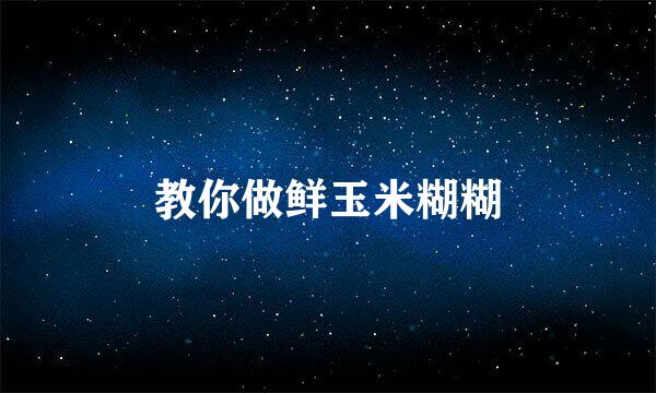 教你做鲜玉米糊糊
