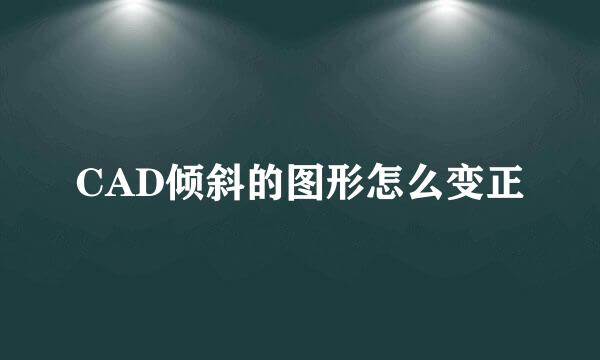 CAD倾斜的图形怎么变正