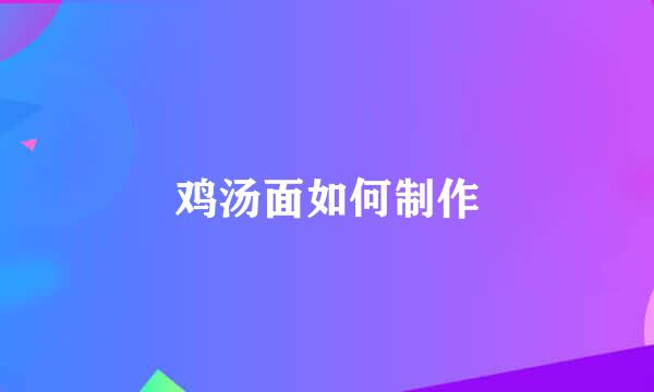鸡汤面如何制作