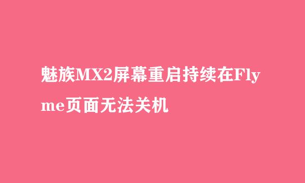 魅族MX2屏幕重启持续在Flyme页面无法关机