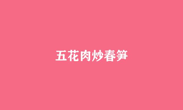 五花肉炒春笋